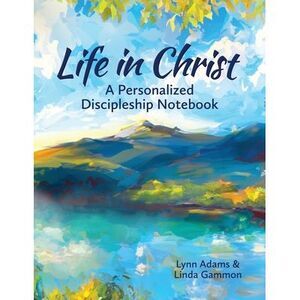 Life in Christ: A Personalized Discipleship Notebook -- Lynn Adams